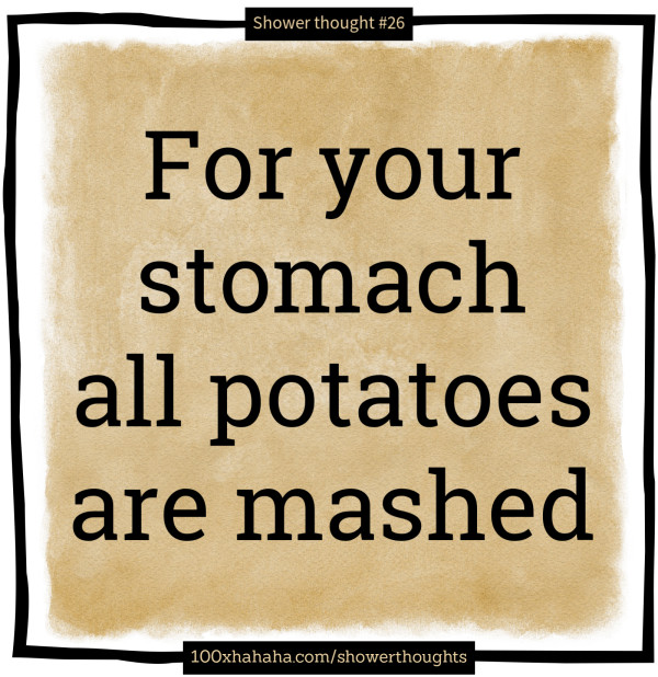 For your stomach all potatoes are mashed