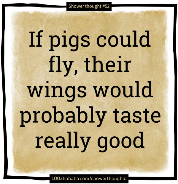 If pigs could fly, their wings would probably taste really good