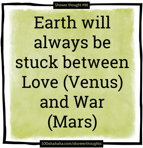 Earth will always be stuck between Love (Venus) and War (Mars)