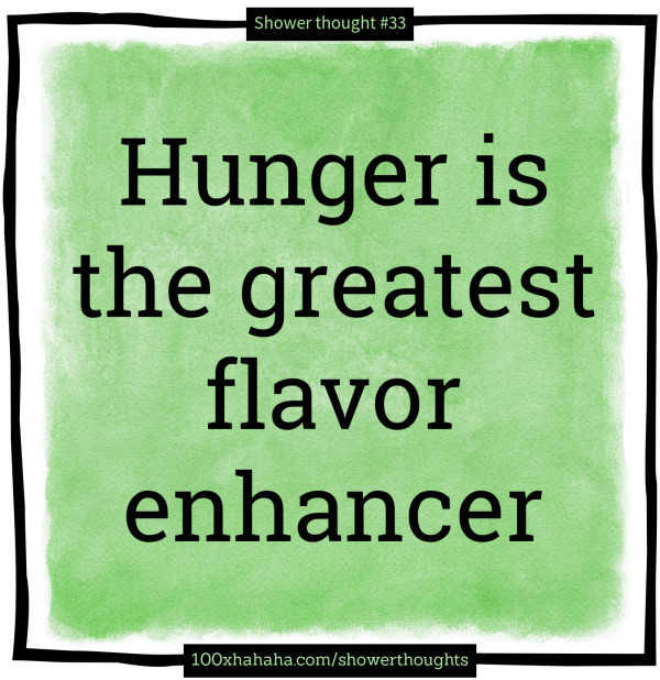 Hunger is the greatest flavor enhancer
