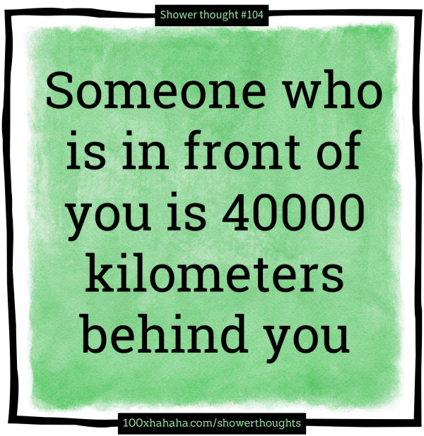 Someone who is in front of you is 40000 kilometers behind you