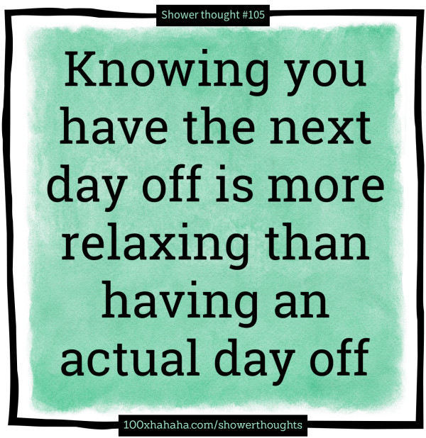 Knowing you have the next day off is more relaxing than having an actual day off