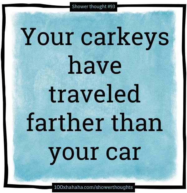 Your carkeys have traveled farther than your car