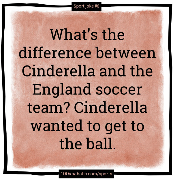What's the difference between Cinderella and the England soccer team? Cinderella wanted to get to the ball