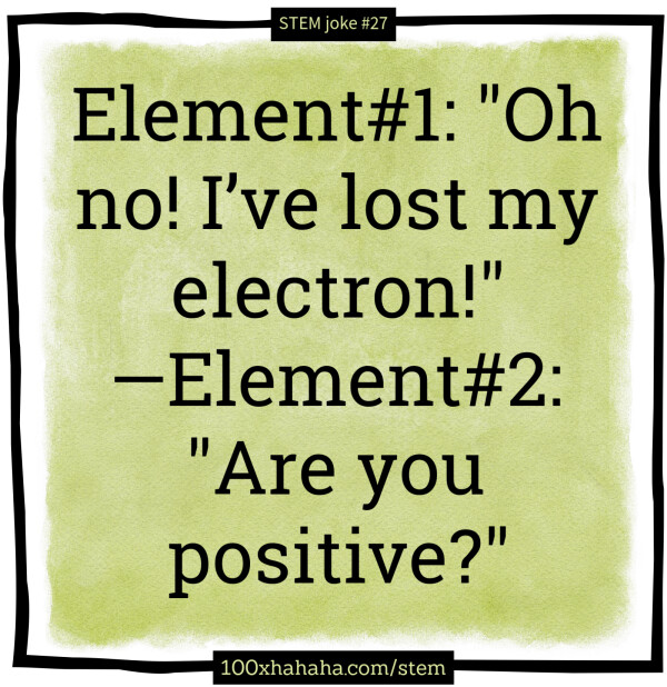 Element#1: "Oh no! I've lost my electron!" —Element#2: "Are you positive?"
