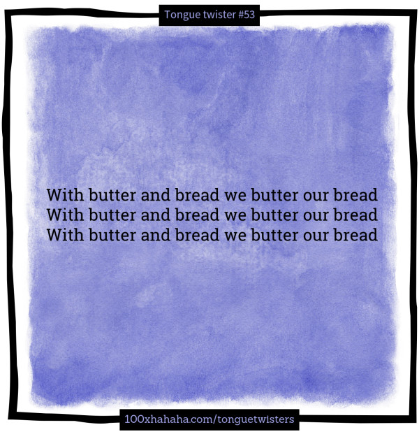 With butter and bread we butter our bread / With butter and bread we butter our bread / With butter and bread we butter our bread