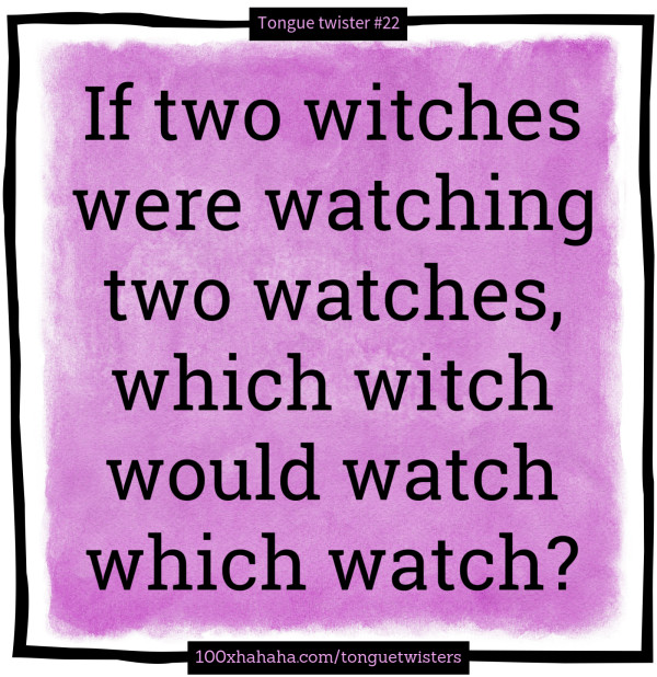 If two witches were watching two watches, which witch would watch which watch?