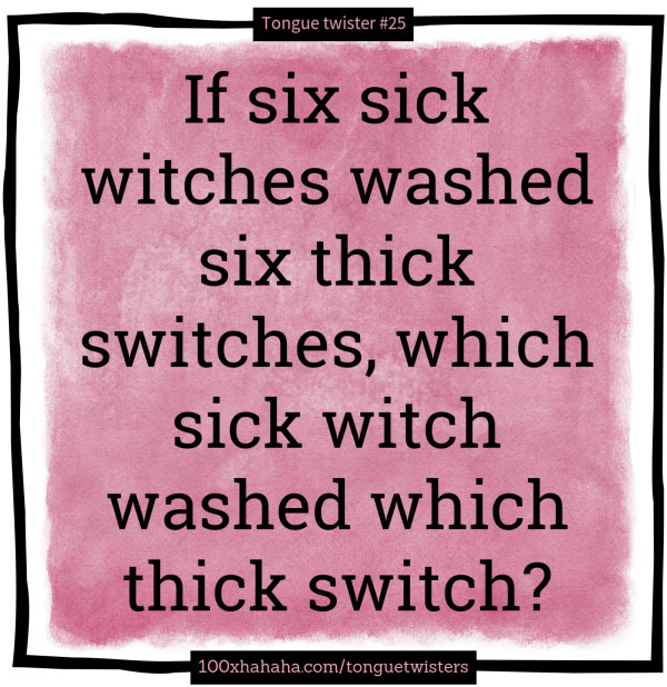 If six sick witches washed six thick switches, which sick witch washed which thick switch?