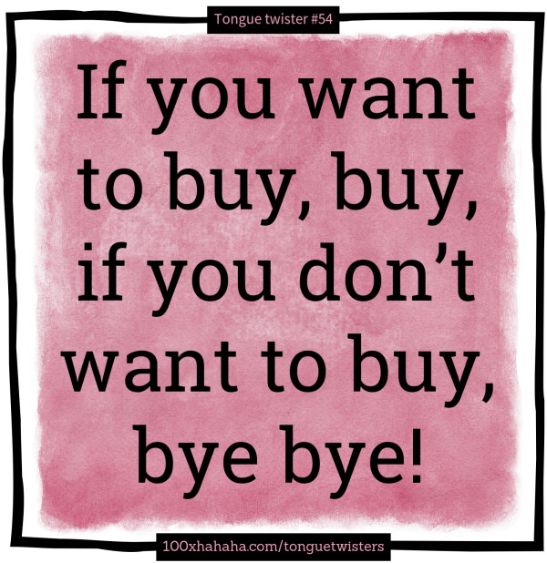 If you want to buy, buy, if you don't want to buy, bye bye!
