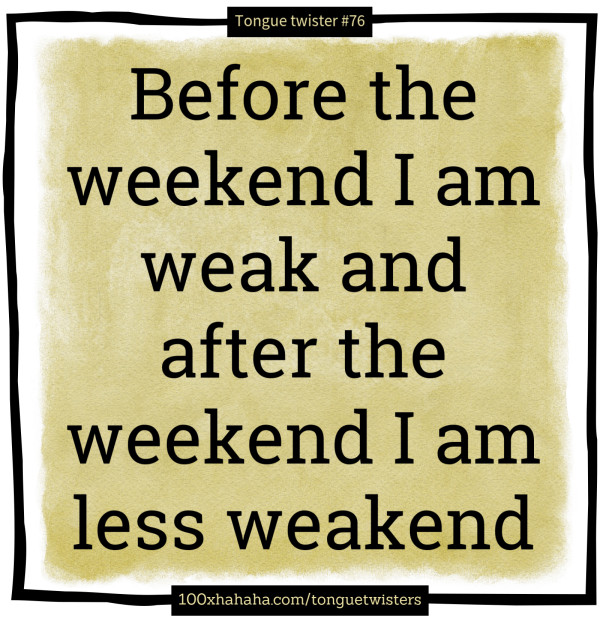 Before the weekend I am weak and after the weekend I am less weakend