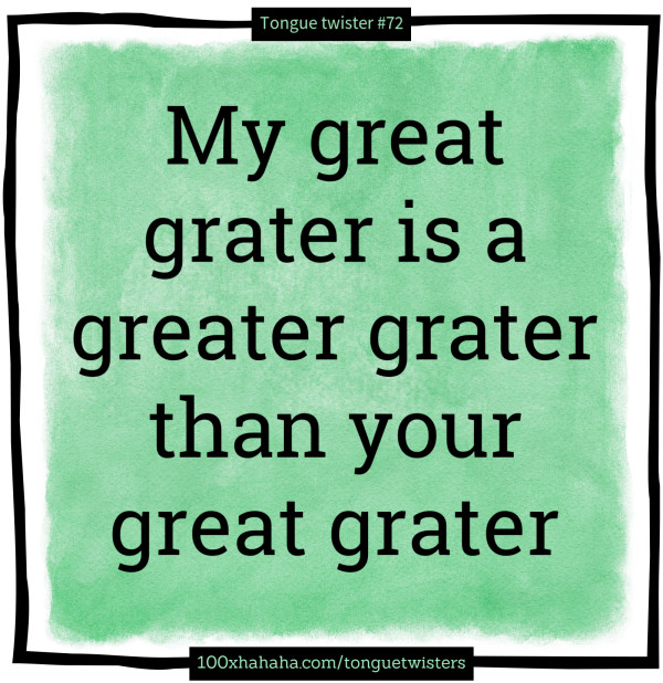 My great grater is a greater grater than your great grater