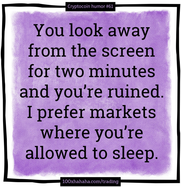 You look away from the screen for two minutes and you're ruined. I prefer markets where you're allowed to sleep.