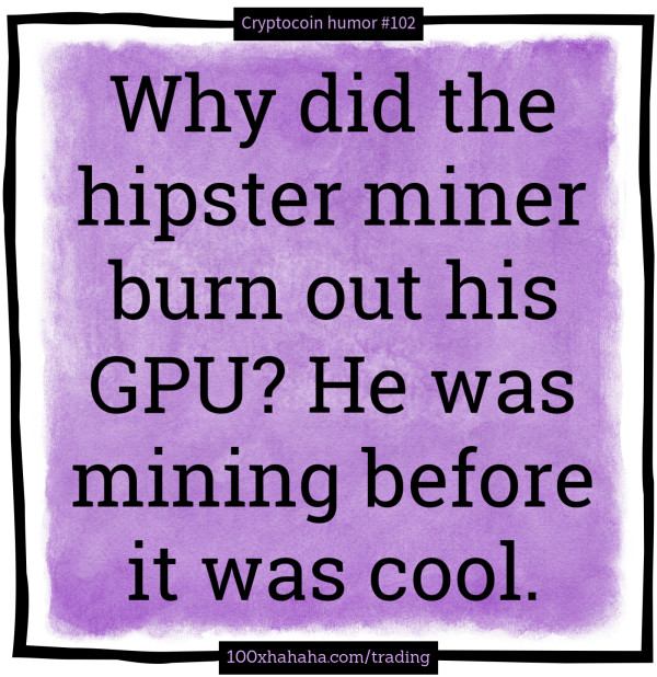 Why did the hipster miner burn out his GPU? He was mining before it was cool.