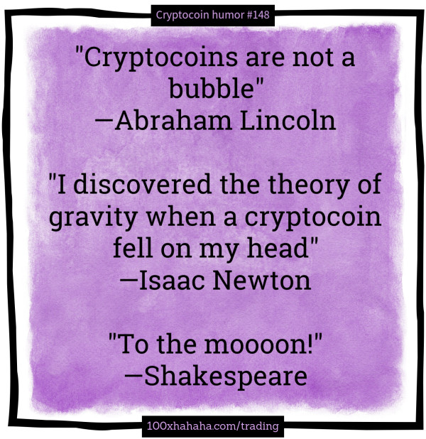 "Cryptocoins are not a bubble" / —Abraham Lincoln / / "I discovered the theory of gravity when a cryptocoin fell on my head" / —Isaac Newton / / "To the moooon!" / —Shakespeare