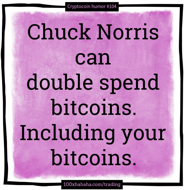 Chuck Norris can double spend bitcoins. Including your bitcoins.