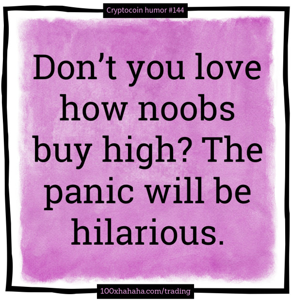 Don't you love how noobs buy high? The panic will be hilarious.