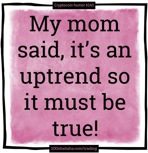 My mom said, it's an uptrend so it must be true!