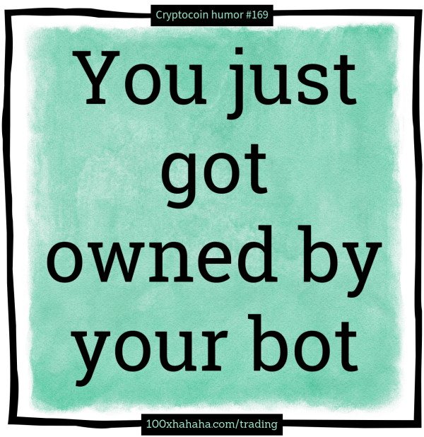 You just got owned by your bot