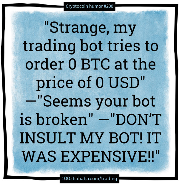 "Strange, my trading bot tries to order 0 BTC at the price of 0 USD" —"Seems your bot is broken" —"DON'T INSULT MY BOT! IT WAS EXPENSIVE!!"