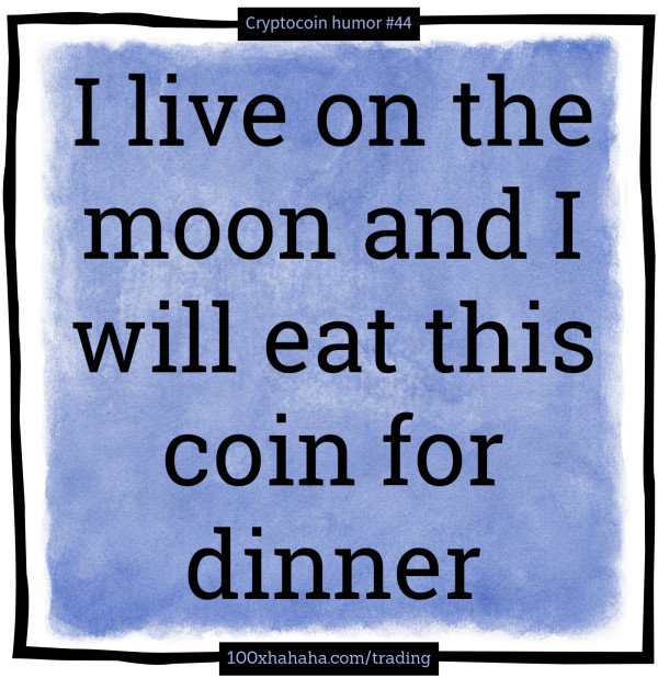 I live on the moon and I will eat this coin for dinner