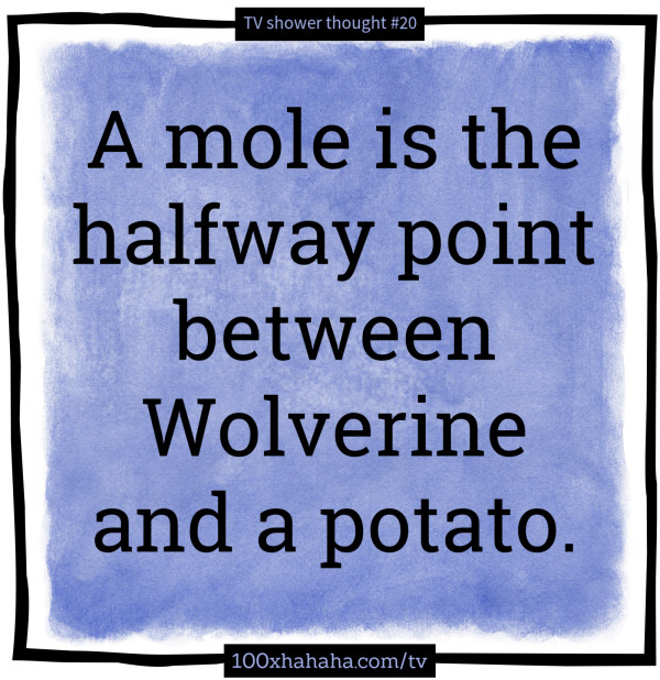 A mole is the halfway point between Wolverine and a potato.