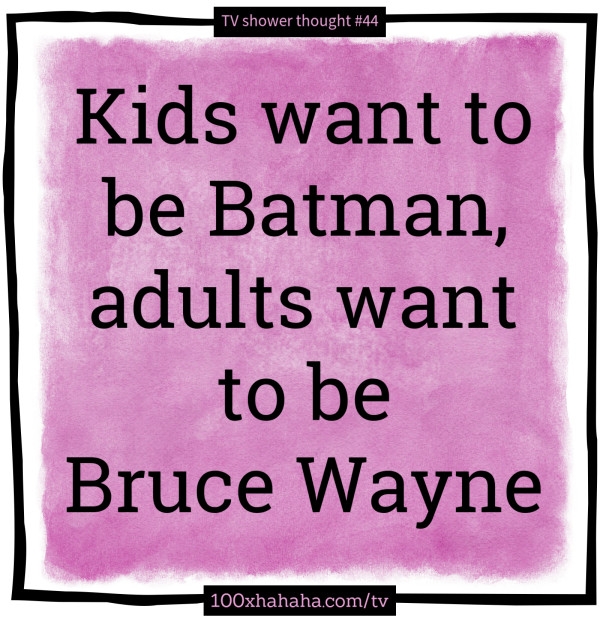 Kids want to be Batman, adults want to be Bruce Wayne