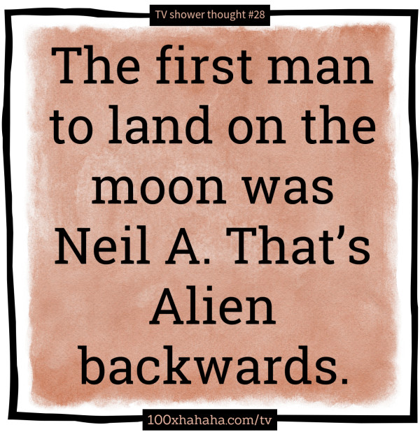 The first man to land on the moon was Neil A. That's Alien backwards.