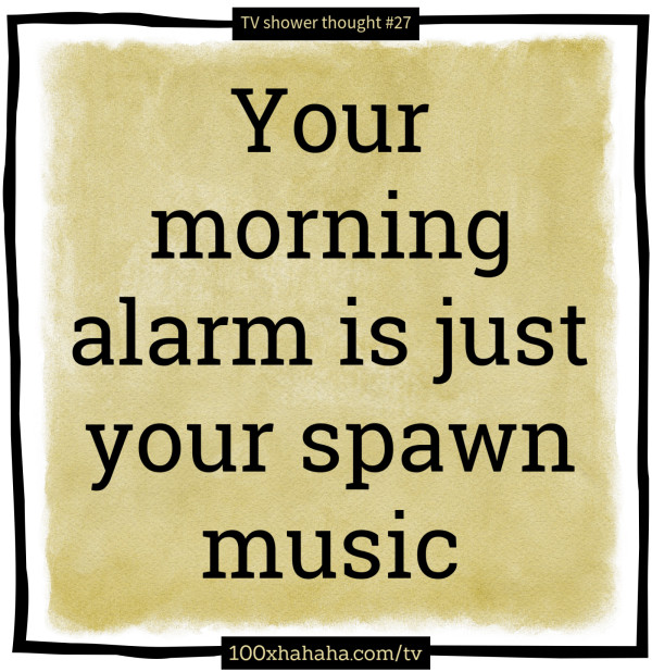 Your morning alarm is just your spawn music