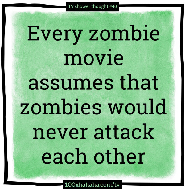 Every zombie movie assumes that zombies would never attack each other