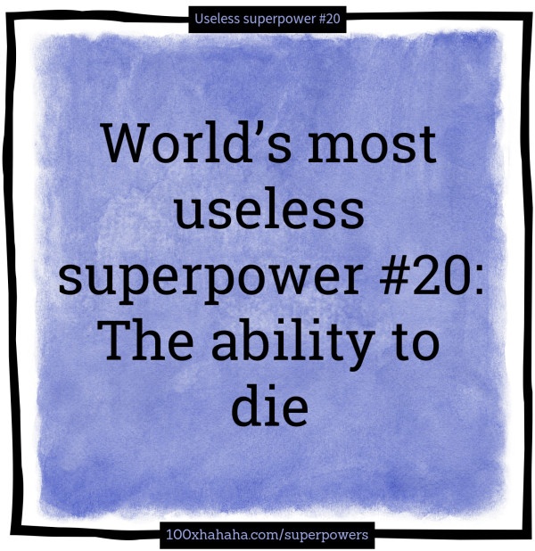 World's most useless superpower #20: The ability to die