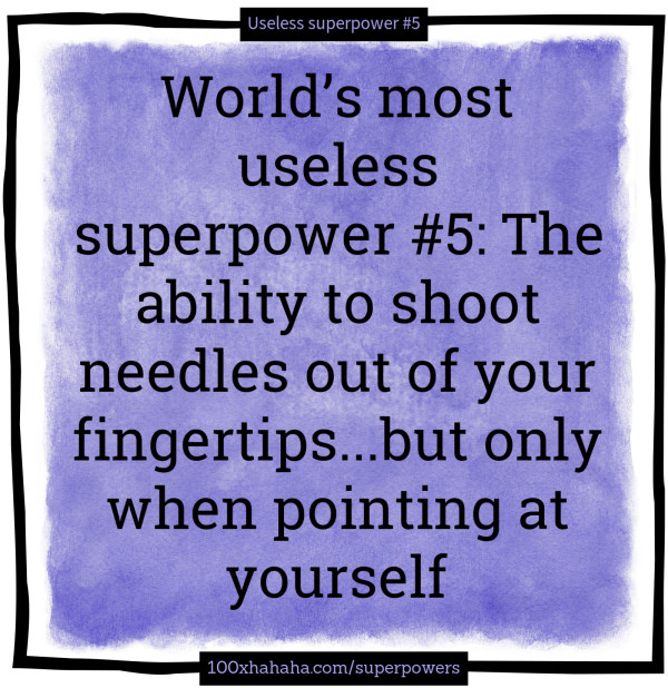 World's most useless superpower #5: The ability to shoot needles out of your fingertips...but only when pointing at yourself