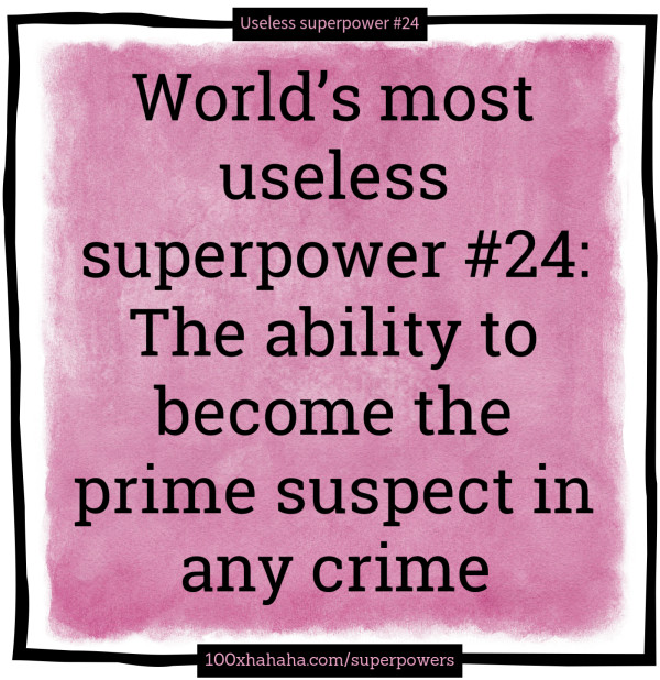 World's most useless superpower #24: The ability to become the prime suspect in any crime