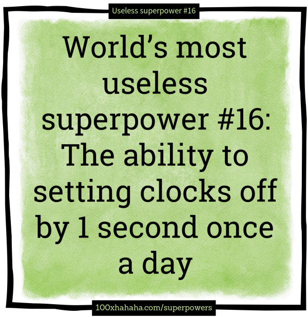 World's most useless superpower #16: The ability to setting clocks off by 1 second once a day