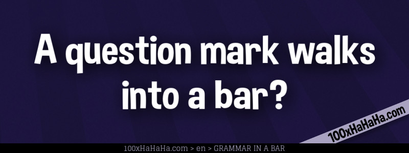 A question mark walks into a bar?