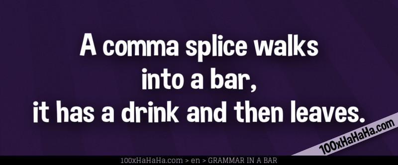 A comma splice walks into a bar, it has a drink and then leaves.