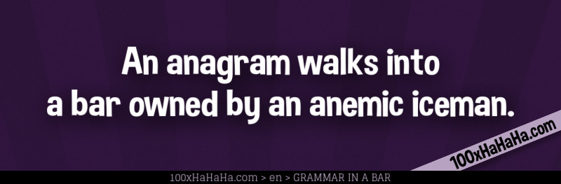 An anagram walks into a bar owned by an anemic iceman.