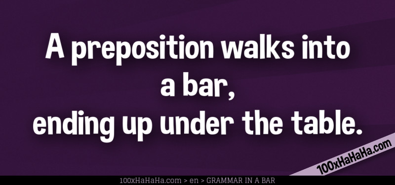 A preposition walks into a bar, ending up under the table.