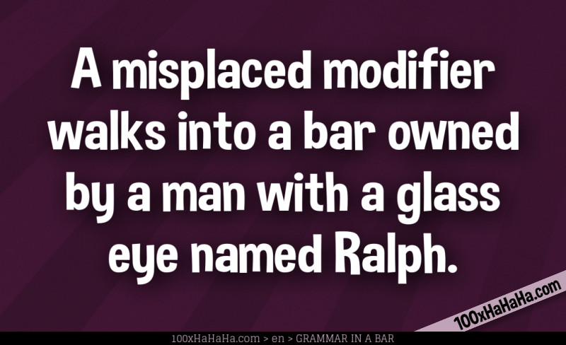 A misplaced modifier walks into a bar owned by a man with a glass eye named Ralph.