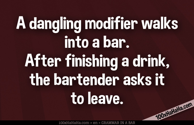 A dangling modifier walks into a bar. After finishing a drink, the bartender asks it to leave.