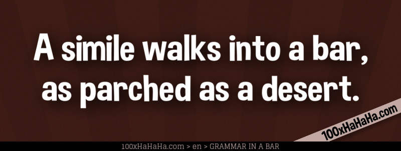 A simile walks into a bar, as parched as a desert.