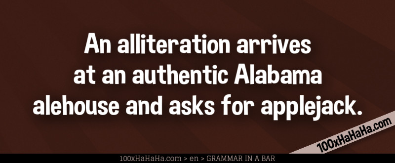 An alliteration arrives at an authentic Alabama alehouse and asks for applejack.