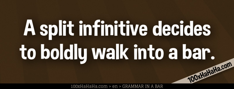 A split infinitive decides to boldly walk into a bar.