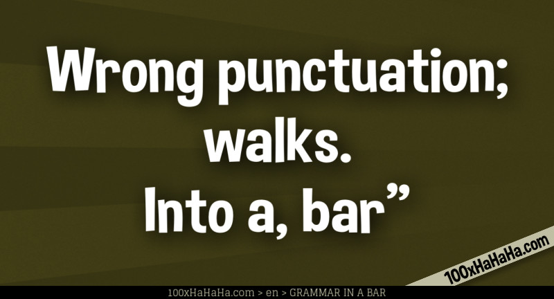 Wrong punctuation; walks. Into a, bar"