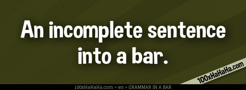 An incomplete sentence into a bar.