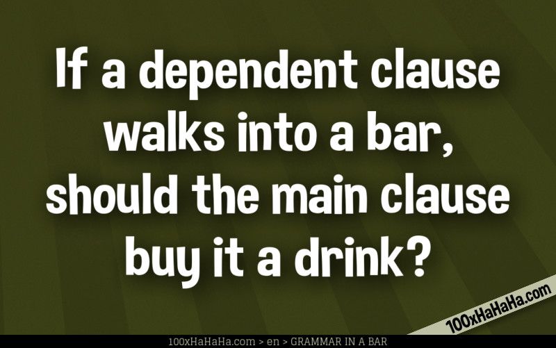 If a dependent clause walks into a bar, should the main clause buy it a drink?