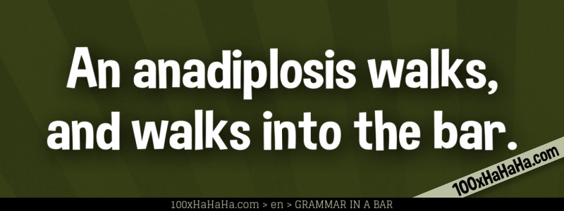 An anadiplosis walks, and walks into the bar.