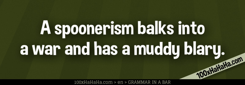A spoonerism balks into a war and has a muddy blary.
