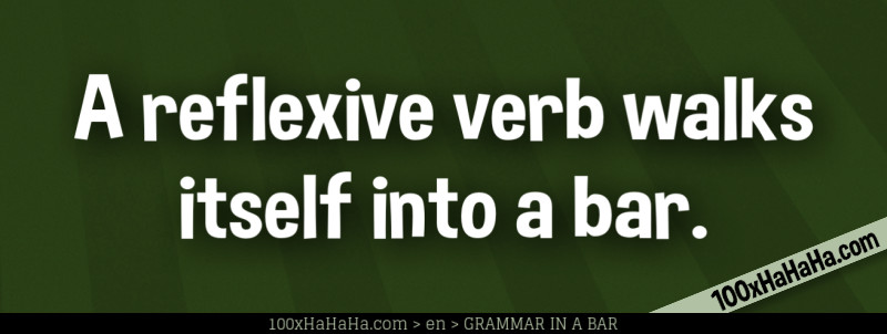 A reflexive verb walks itself into a bar.