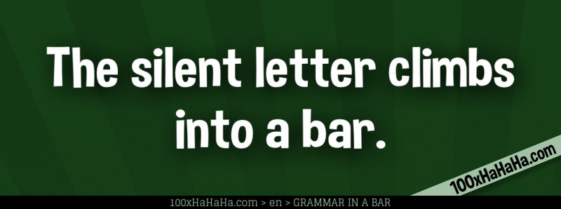 The silent letter climbs into a bar.
