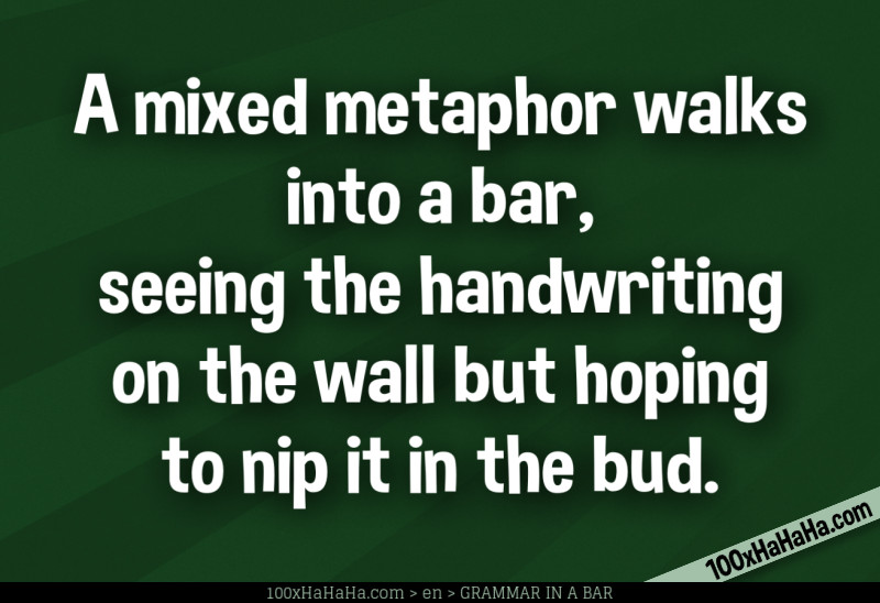 A mixed metaphor walks into a bar, seeing the handwriting on the wall but hoping to nip it in the bud.